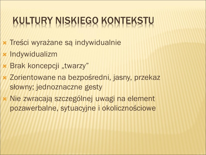 Kultury niskiego kontekstu Treści wyrażane są indywidualnie Indywidualizm Brak koncepcji „twarzy” Zorientowane na bezpośredni,